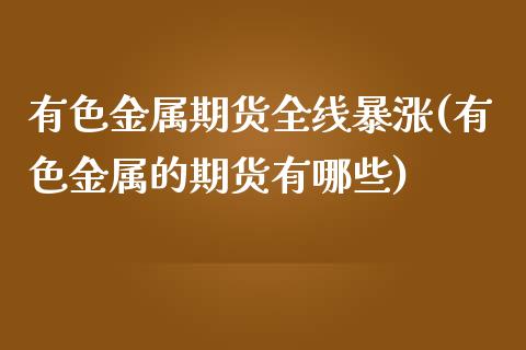 有色金属期货全线暴涨(有色金属的期货有哪些)_https://gjqh.wpmee.com_期货新闻_第1张