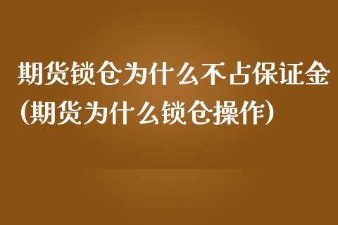 期货锁仓为什么不占保证金(期货为什么锁仓操作)_https://gjqh.wpmee.com_期货新闻_第1张