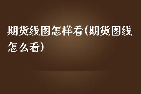 期货线图怎样看(期货图线怎么看)_https://gjqh.wpmee.com_期货百科_第1张