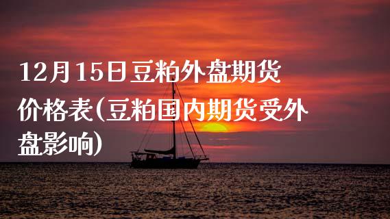 12月15日豆粕外盘期货价格表(豆粕国内期货受外盘影响)_https://gjqh.wpmee.com_期货新闻_第1张