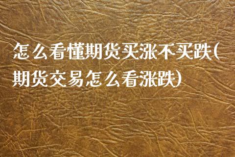 怎么看懂期货买涨不买跌(期货交易怎么看涨跌)_https://gjqh.wpmee.com_期货新闻_第1张