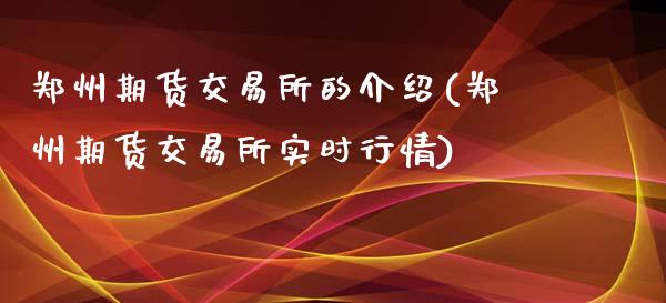 郑州期货交易所的介绍(郑州期货交易所实时行情)_https://gjqh.wpmee.com_期货百科_第1张