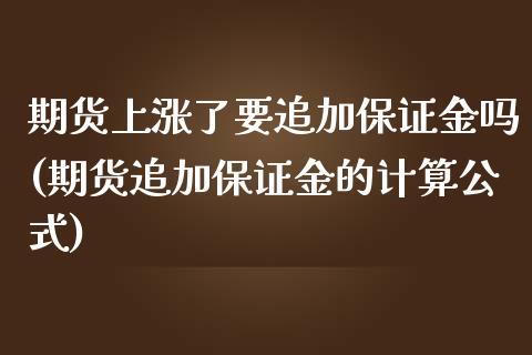 期货上涨了要追加保证金吗(期货追加保证金的计算公式)_https://gjqh.wpmee.com_国际期货_第1张