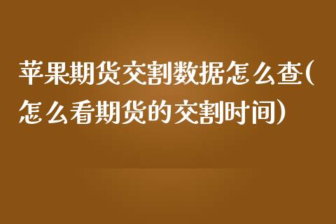 苹果期货交割数据怎么查(怎么看期货的交割时间)_https://gjqh.wpmee.com_期货开户_第1张