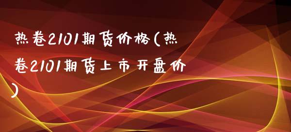 热卷2101期货价格(热卷2101期货上市开盘价)_https://gjqh.wpmee.com_期货百科_第1张