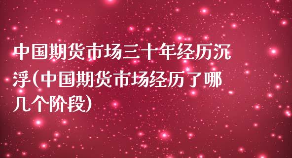 中国期货市场三十年经历沉浮(中国期货市场经历了哪几个阶段)_https://gjqh.wpmee.com_国际期货_第1张