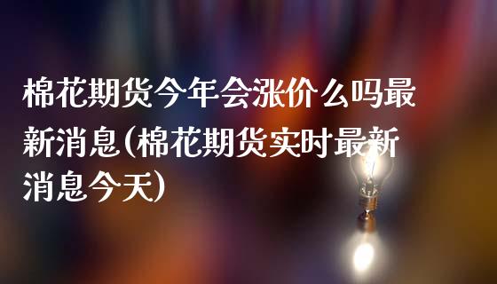 棉花期货今年会涨价么吗最新消息(棉花期货实时最新消息今天)_https://gjqh.wpmee.com_期货新闻_第1张