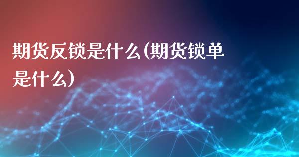 期货反锁是什么(期货锁单是什么)_https://gjqh.wpmee.com_期货平台_第1张