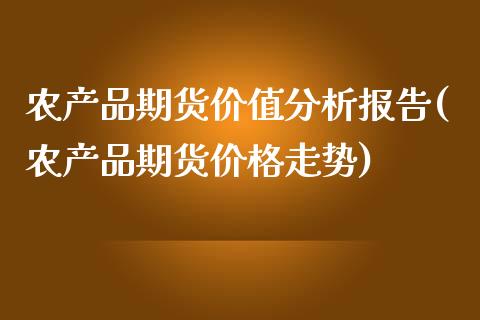 农产品期货价值分析报告(农产品期货价格走势)_https://gjqh.wpmee.com_期货开户_第1张