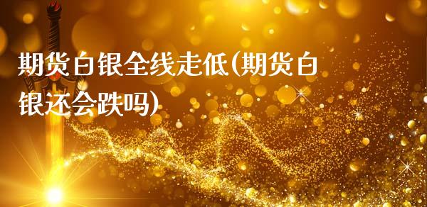 期货白银全线走低(期货白银还会跌吗)_https://gjqh.wpmee.com_期货平台_第1张