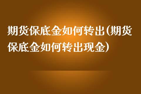 期货保底金如何转出(期货保底金如何转出现金)_https://gjqh.wpmee.com_期货新闻_第1张