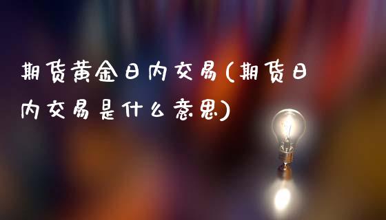 期货黄金日内交易(期货日内交易是什么意思)_https://gjqh.wpmee.com_期货开户_第1张