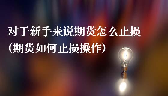 对于新手来说期货怎么止损(期货如何止损操作)_https://gjqh.wpmee.com_期货百科_第1张