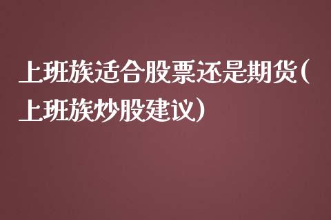 上班族适合股票还是期货(上班族炒股建议)_https://gjqh.wpmee.com_期货开户_第1张