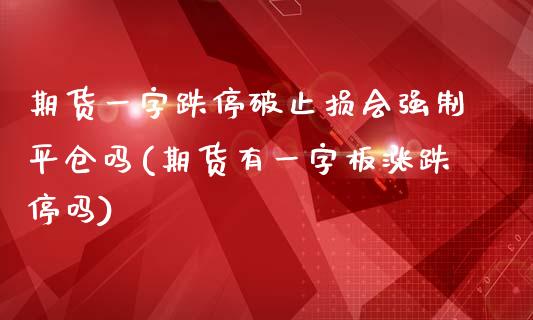 期货一字跌停破止损会强制平仓吗(期货有一字板涨跌停吗)_https://gjqh.wpmee.com_期货百科_第1张