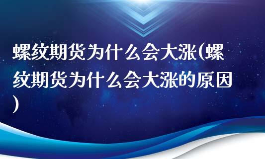 螺纹期货为什么会大涨(螺纹期货为什么会大涨的原因)_https://gjqh.wpmee.com_期货平台_第1张