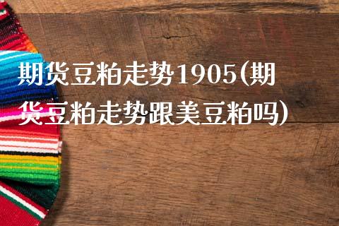 期货豆粕走势1905(期货豆粕走势跟美豆粕吗)_https://gjqh.wpmee.com_期货新闻_第1张