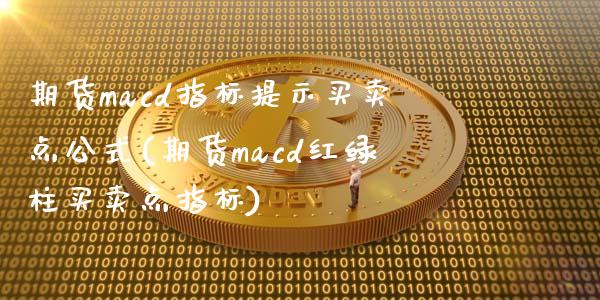 期货macd指标提示买卖点公式(期货macd红绿柱买卖点指标)_https://gjqh.wpmee.com_期货新闻_第1张