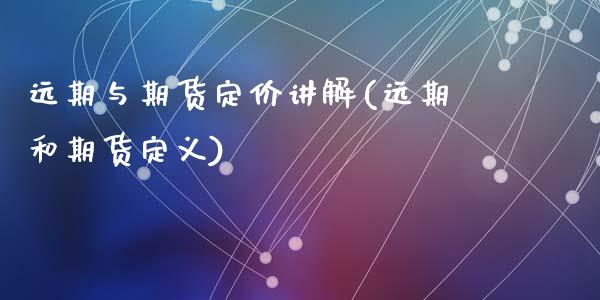 远期与期货定价讲解(远期和期货定义)_https://gjqh.wpmee.com_期货开户_第1张