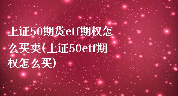 上证50期货etf期权怎么买卖(上证50etf期权怎么买)_https://gjqh.wpmee.com_期货百科_第1张