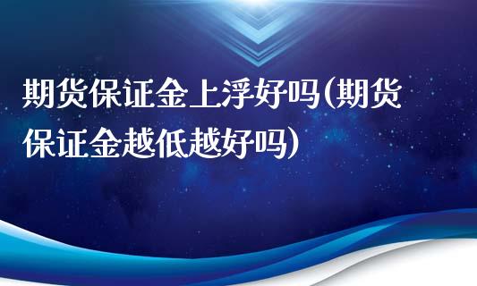 期货保证金上浮好吗(期货保证金越低越好吗)_https://gjqh.wpmee.com_国际期货_第1张