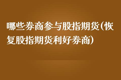 哪些券商参与股指期货(恢复股指期货利好券商)_https://gjqh.wpmee.com_国际期货_第1张