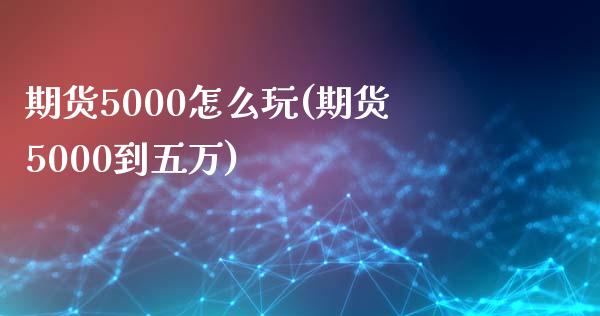 期货5000怎么玩(期货5000到五万)_https://gjqh.wpmee.com_期货新闻_第1张