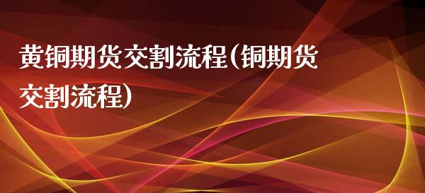 黄铜期货交割流程(铜期货交割流程)_https://gjqh.wpmee.com_期货平台_第1张