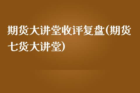 期货大讲堂收评复盘(期货七货大讲堂)_https://gjqh.wpmee.com_期货新闻_第1张