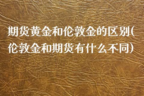 期货黄金和伦敦金的区别(伦敦金和期货有什么不同)_https://gjqh.wpmee.com_国际期货_第1张