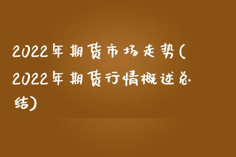 2022年期货市场走势(2022年期货行情概述总结)_https://gjqh.wpmee.com_国际期货_第1张