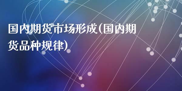 国内期货市场形成(国内期货品种规律)_https://gjqh.wpmee.com_国际期货_第1张