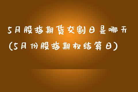 5月股指期货交割日是哪天(5月份股指期权结算日)_https://gjqh.wpmee.com_期货新闻_第1张