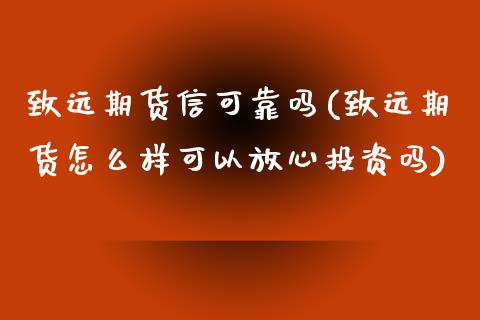 致远期货信可靠吗(致远期货怎么样可以放心投资吗)_https://gjqh.wpmee.com_期货百科_第1张