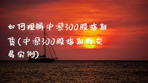 如何理解沪深300股指期货(沪深300股指期权交易实例)_https://gjqh.wpmee.com_期货平台_第1张