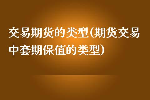 交易期货的类型(期货交易中套期保值的类型)_https://gjqh.wpmee.com_国际期货_第1张