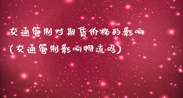 交通管制对期货价格的影响(交通管制影响物流吗)_https://gjqh.wpmee.com_期货百科_第1张