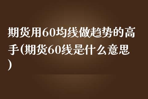 期货用60均线做趋势的高手(期货60线是什么意思)_https://gjqh.wpmee.com_期货开户_第1张