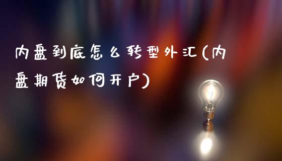 内盘到底怎么转型外汇(内盘期货如何开户)_https://gjqh.wpmee.com_期货百科_第1张