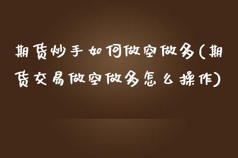 期货炒手如何做空做多(期货交易做空做多怎么操作)_https://gjqh.wpmee.com_国际期货_第1张