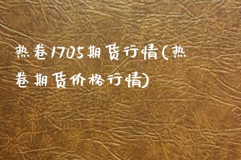 热卷1705期货行情(热卷期货价格行情)_https://gjqh.wpmee.com_期货平台_第1张