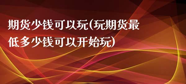 期货少钱可以玩(玩期货最低多少钱可以开始玩)_https://gjqh.wpmee.com_期货百科_第1张