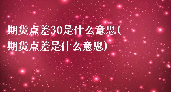 期货点差30是什么意思(期货点差是什么意思)_https://gjqh.wpmee.com_期货平台_第1张