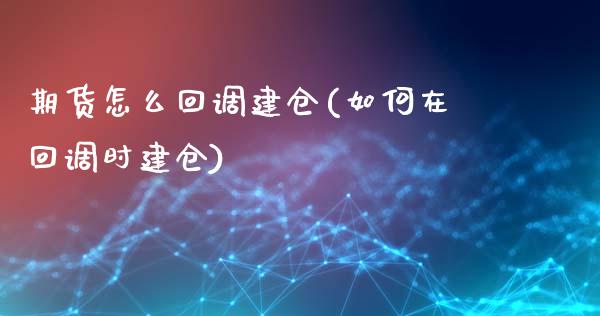 期货怎么回调建仓(如何在回调时建仓)_https://gjqh.wpmee.com_期货平台_第1张