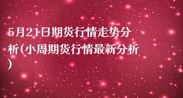 5月21日期货行情走势分析(小周期货行情最新分析)_https://gjqh.wpmee.com_国际期货_第1张