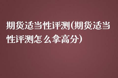 期货适当性评测(期货适当性评测怎么拿高分)_https://gjqh.wpmee.com_国际期货_第1张