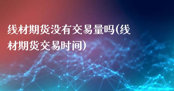 线材期货没有交易量吗(线材期货交易时间)_https://gjqh.wpmee.com_期货新闻_第1张