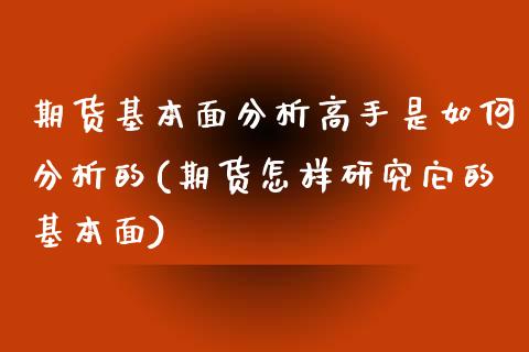 期货基本面分析高手是如何分析的(期货怎样研究它的基本面)_https://gjqh.wpmee.com_国际期货_第1张