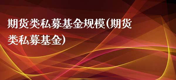 期货类私募基金规模(期货类私募基金)_https://gjqh.wpmee.com_期货百科_第1张