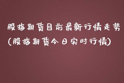 股指期货目前最新行情走势(股指期货今日实时行情)_https://gjqh.wpmee.com_期货新闻_第1张